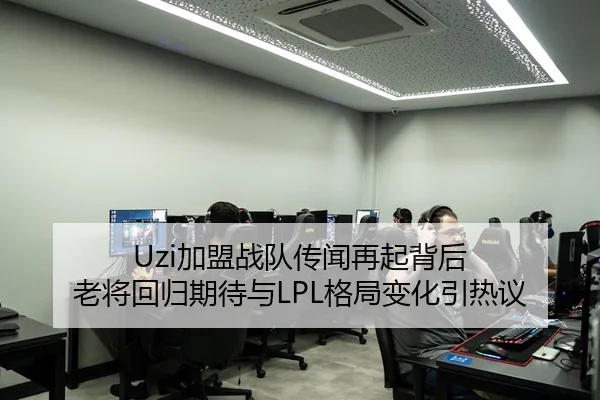 Uzi加盟战队传闻再起背后 老将回归期待与LPL格局变化引热议